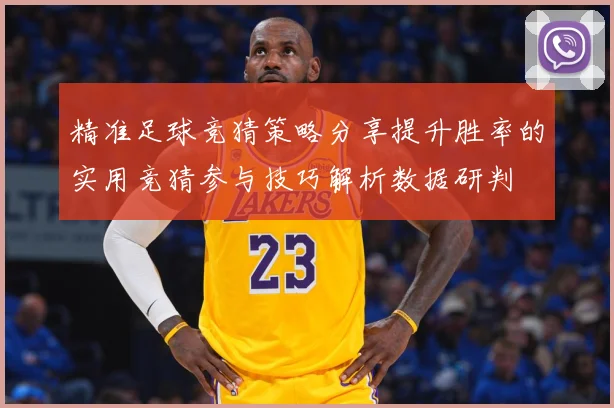 精准足球竞猜策略分享提升胜率的实用竞猜参与技巧解析数据研判