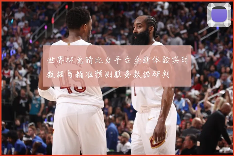 世界杯竞猜比分平台全新体验实时数据与精准预测服务数据研判