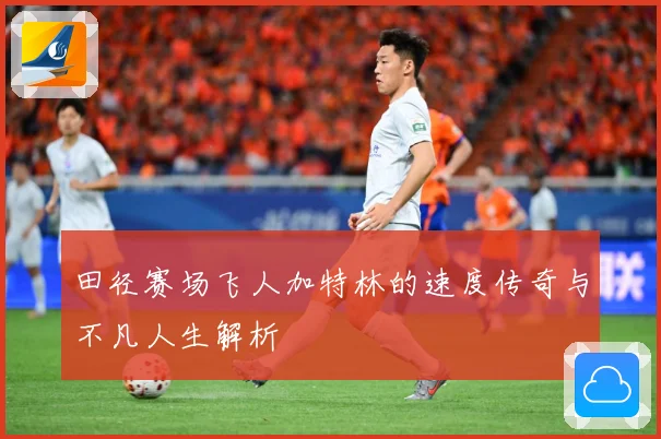 田径赛场飞人加特林的速度传奇与不凡人生解析
