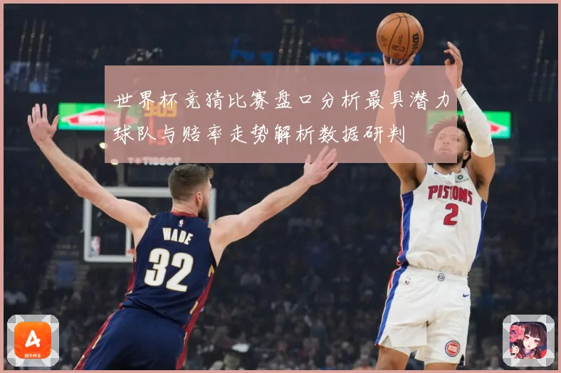 世界杯竞猜比赛盘口分析最具潜力球队与赔率走势解析数据研判