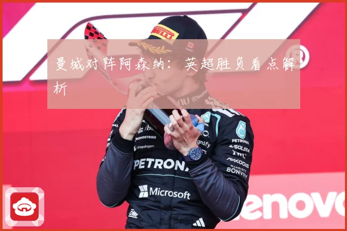 曼城对阵阿森纳：英超胜负看点解析