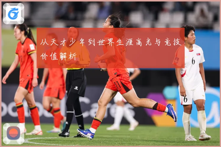 从天才少年到世界生涯高光与竞技价值解析