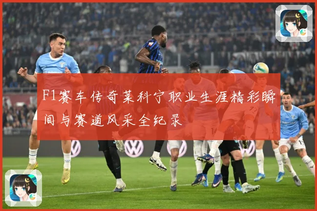 F1赛车传奇莱科宁职业生涯精彩瞬间与赛道风采全纪录
