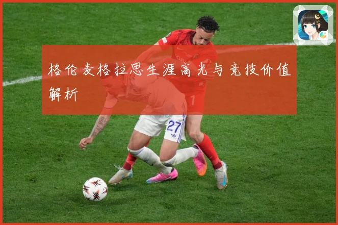 格伦麦格拉思生涯高光与竞技价值解析
