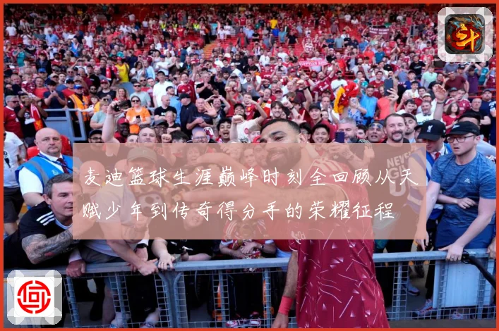 麦迪篮球生涯巅峰时刻全回顾从天赋少年到传奇得分手的荣耀征程