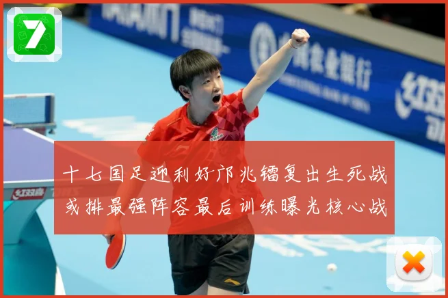十七国足迎利好邝兆镭复出生死战或排最强阵容最后训练曝光核心战术观察