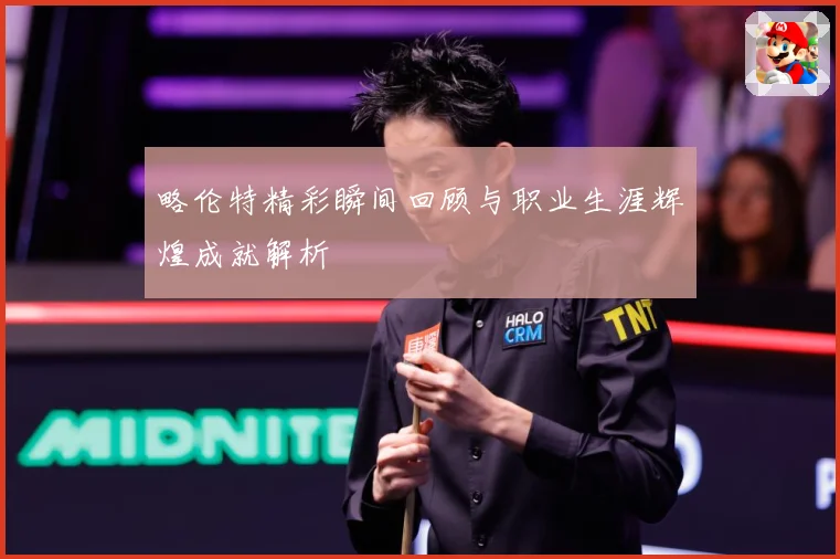 略伦特精彩瞬间回顾与职业生涯辉煌成就解析