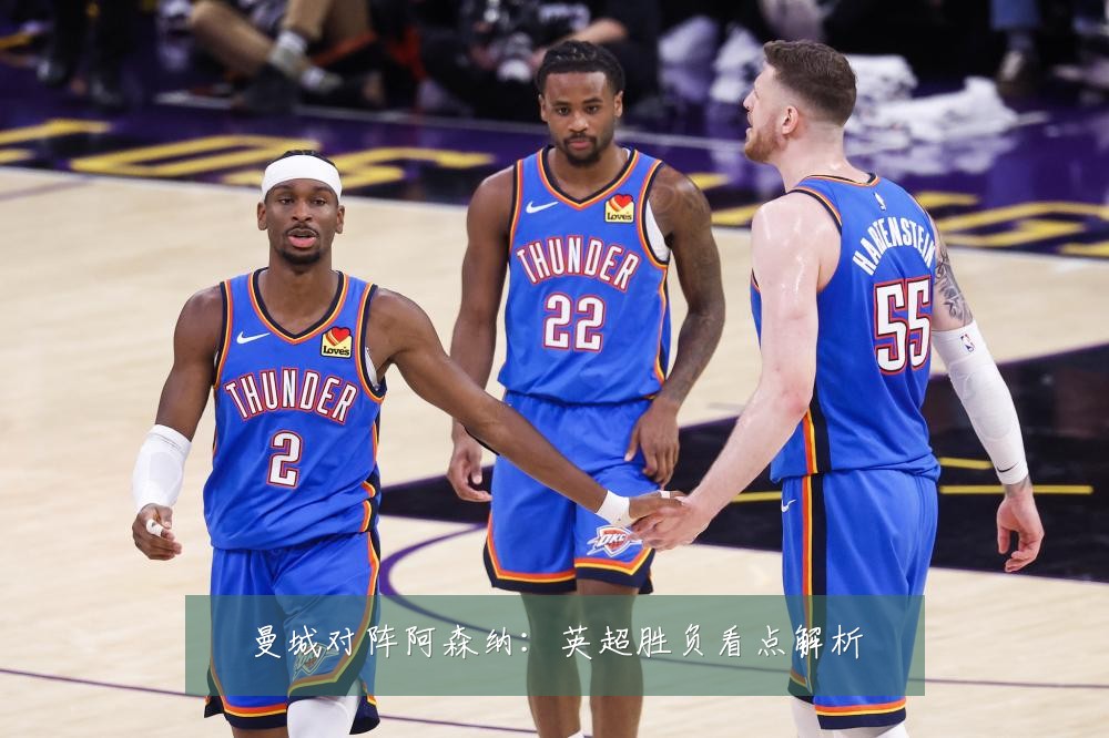 曼城对阵阿森纳：英超胜负看点解析