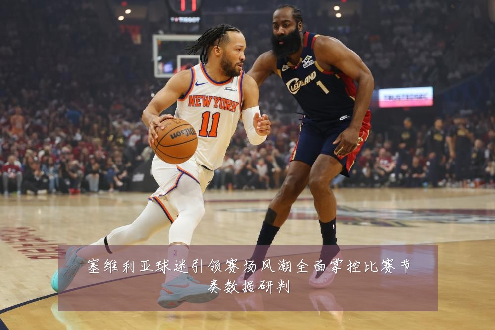 塞维利亚球迷引领赛场风潮全面掌控比赛节奏数据研判
