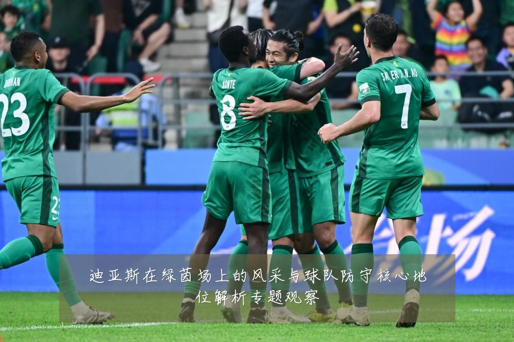 迪亚斯在绿茵场上的风采与球队防守核心地位解析专题观察