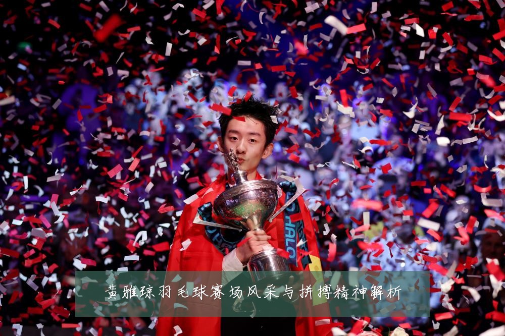 黄雅琼羽毛球赛场风采与拼搏精神解析