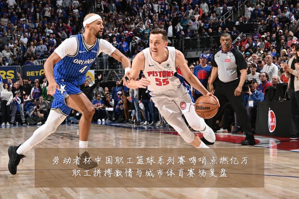 劳动者杯中国职工篮球系列赛鸣哨点燃亿万职工拼搏激情与城市体育赛场复盘
